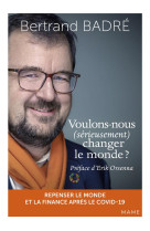 VOULONS-NOUS (SERIEUSEMENT) CHANGER LE MONDE ? REPENSER LE MONDE ET LA FINANCE APRES LE COVID-19 - BADRE BERTRAND - MAME