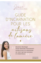 GUIDE D'INCARNATION POUR LES ARTISANS DE LUMIERE : MANUEL PRATIQUE POUR PRENDRE PLEINEMENT VOTRE PLACE ET RAYONNER EN TANT QU'AME SENSIBLE ET SPIRITUELLE - BLOSSOMS  JENNA - EXERGUE