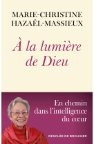 A LA LUMIERE DE DIEU - EN CHEMIN DANS L'INTELLIGENCE DU COEUR - Marie-Christine Hazaël-Massieux - DDB