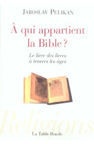 A QUI APPARTIENT LA BIBLE ? - LE LIVRE DES LIVRES A TRAVERS LES AGES - PELIKAN, JAROSLAV - TABLE RONDE