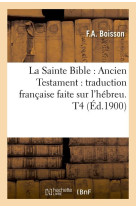 LA SAINTE BIBLE : ANCIEN TESTAMENT : TRADUCTION FRANCAISE FAITE SUR L'HEBREU. T4 (ED.1900) - COLLECTIF - HACHETTE