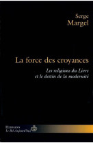 LA FORCE DES CROYANCES  -  LES RELIGIONS DU LIVRE ET LE DESTIN DE LA MODERNITE - MARGEL - HERMANN