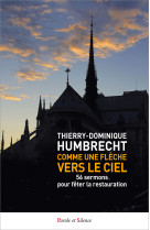 COMME UNE FLECHE VERS LE CIEL - 56 SERMONS POUR FETER LA RESTAURATION - Thierry-Dominique Humbrecht - PAROLE SILENCE