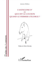 L'ANTEGONE D'OU QUE DIT LE COCHON QUAND LE FERMIER L'EGORGE ? - WELLENS, ANTOINE - L'HARMATTAN