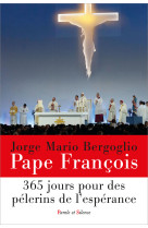 365 JOURS POUR DES PELERINS DE L'ESPERANCE - Jorge Bergoglio - Pape François - PAROLE SILENCE