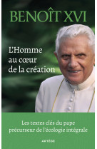 HOMME AU COEUR DE LA CREATION(L') - LES TEXTES-CLES DU PAPE PRECURSEUR DE L'ECOLOGIE INTEGRALE -  Benoît XVI - ARTEGE