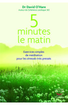 5 MINUTES LE MATIN : EXERCICES SIMPLES DE MEDITATION POUR LES STRESSES, TRES PRESSES - O'Hare David - T. Souccar