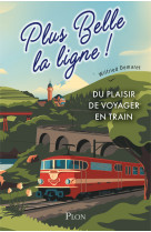 PLUS BELLE LA LIGNE. DU PLAISIR DE VOYAGER EN TRAIN - Wilfried Demaret - PLON