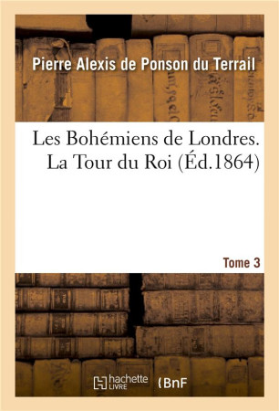 BOHEMIENS DE LONDRES / LA TOUR DU ROI TOME 3 - PONSON DU TERRAIL - HACHETTE