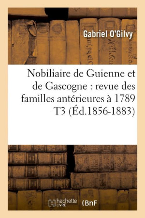 NOBILIAIRE DE GUIENNE ET DE GASCOGNE : REVU E DES FAMILLES ANTERIEURES A 1789 T3 (ED.18 - O-GILVY GABRIEL - HACHETTE