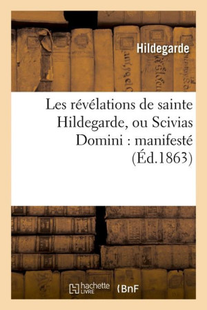 REVELATIONS DE SAINTE HILDEGARDE, OU SC IVIAS DOMINI : MANIFESTE (ED.1863) - HILDEGARDE S - HACHETTE