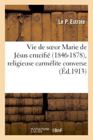 VIE DE SOEUR MARIE DE JESUS CRUCIFIE (1846- 1878), RELIGIEUSE CARMELITE CONVERSE - ESTRATE - HACHETTE