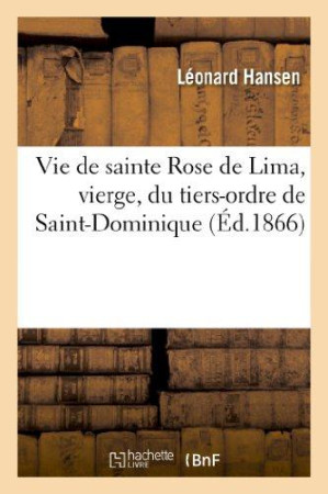 VIE DE SAINTE ROSE DE LIMA, VIERGE, DU TIER S-ORDRE DE SAINT-DOMINIQUE - HANSEN LEONARD - HACHETTE