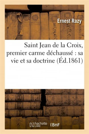 SAINT JEAN DE LA CROIX, PREMIER CARME DECHAUSSE : SA VIE ET SA DOCTRINE - RAZY ERNEST - HACHETTE