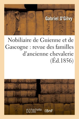 NOBILIAIRE DE GUIENNE ET DE GASCOGNE : REVU E DES FAMILLES D-ANCIENNE CHEVALERIE OU ANO - O-GILVY GABRIEL - HACHETTE