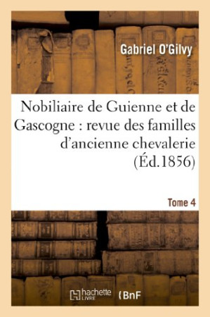 NOBILIAIRE DE GUIENNE ET DE GASCOGNE : REVU E DES FAMILLES D-ANCIENNE CHEVALERIE. TOME - O-GILVY GABRIEL - HACHETTE