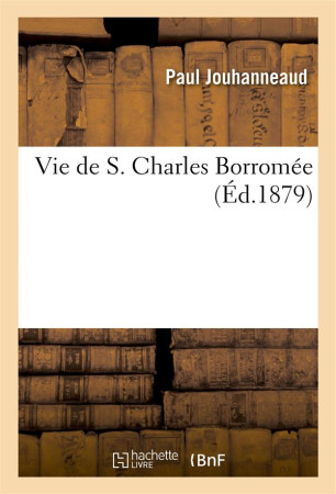 VIE DE S. CHARLES BORROMEE - JOUHANNEAUD PAUL - HACHETTE