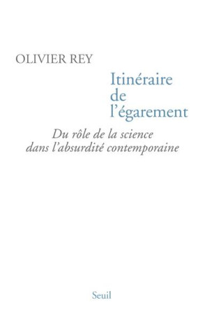 ITINERAIRE DE L-EGAREMENT. DU ROLE DE LA SC IENCE DANS L-ABSURDITE CONTEMPORAINE - REY OLIVIER - SEUIL