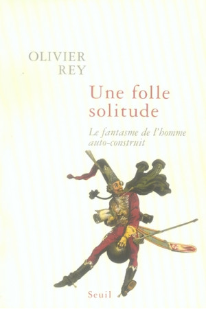 FOLLE SOLITUDE. LE FANTASME DE L-HOMME AUTO-CONSTRUIT - REY OLIVIER - SEUIL