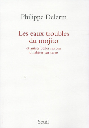 EAUX TROUBLES DU MOJITO. ET AUTRES BELLES R AISONS D-HABITER SUR TERRE (LES) - DELERM PHILIPPE - Seuil