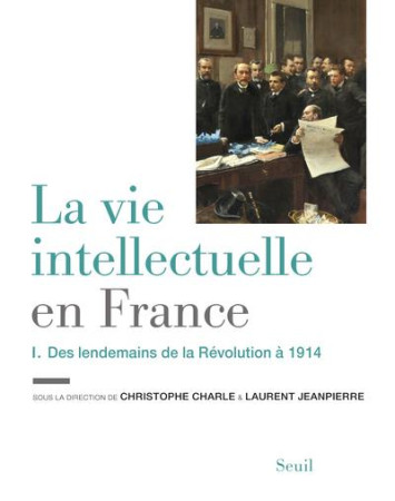 VIE INTELLECTUELLE EN FRANCE - TOME 1. DES LENDEMAINS DE LA REVOLUTION A 1914 (LA) - COLLECTIF - Seuil