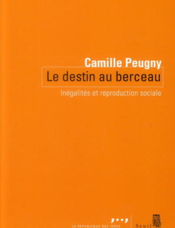 DESTIN AU BERCEAU. INEGALITES ET REPRODUCTI ON SOCIALE (LE) - PEUGNY CAMILLE - Seuil