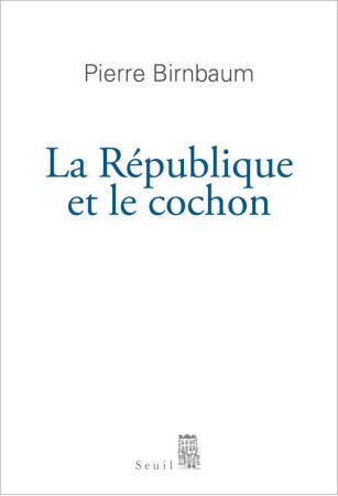 REPUBLIQUE ET LE COCHON (LA) - Pierre Birnbaum - SEUIL