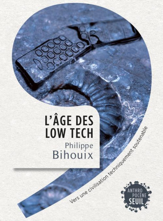 AGE DES LOW TECH. VERS UNE CIVILISATION TEC HNIQUEMENT SOUTENABLE (L-) - BIHOUIX PHILIPPE - Seuil