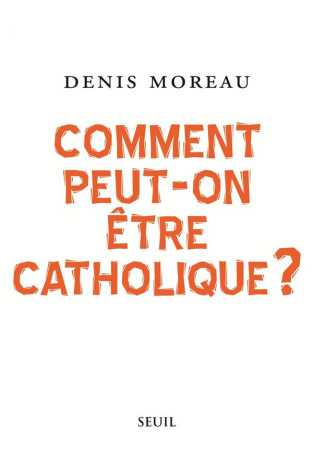 COMMENT PEUT-ON ETRE CATHOLIQUE ? - MOREAU DENIS - SEUIL