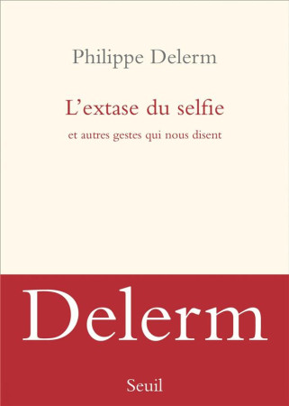 EXTASE DU SELFIE - ET AUTRES GESTES QUI NOUS DISENT - DELERM PHILIPPE - SEUIL