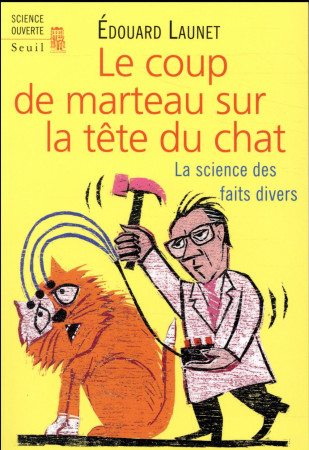 COUP DE MARTEAU SUR LA TETE DU CHAT. LA SCIENCE DES FAITS DIVERS - LAUNET EDOUARD - SEUIL