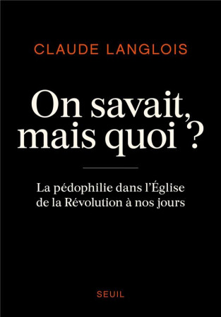 ON SAVAIT, MAIS QUOI ? - LA PEDOPHILIE DANS L-EGLISE DE LA REVOLUTION A NOS JOURS - LANGLOIS CLAUDE - SEUIL