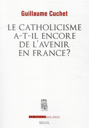 CATHOLICISME A-T-IL ENCORE DE L-AVENIR EN FRANCE ? - CUCHET GUILLAUME - SEUIL