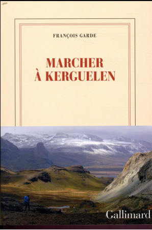 MARCHER A KERGUELEN - GARDE FRANCOIS - GALLIMARD