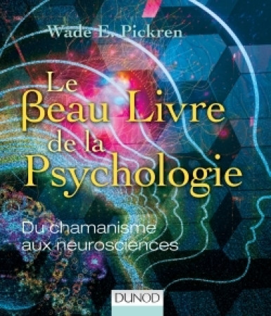 BEAU LIVRE DE LA PSYCHOLOGIE - DU CHAMAN ISME AUX NEUROSCIENCES - Wade E. Pickren - DUNOD