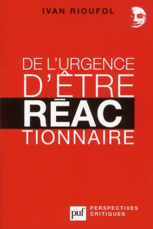 DE L-URGENCE D-ETRE REACTIONNAIRE - RIOUFOL IVAN - PUF