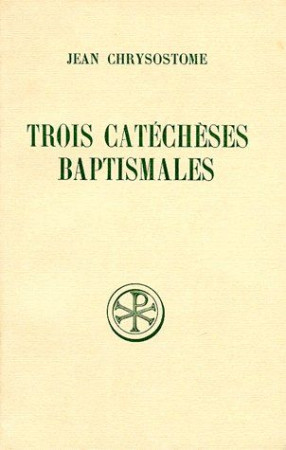 TROIS CATECHESES BAPTISMALES - JEAN CHRYSOSTOME - CERF