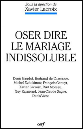 OSER DIRE LE MARIAGE INDISSOLUBLE - LACROIX XAVIER - CERF