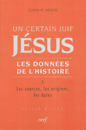 UN CERTAIN JUIF : JESUS T1 : LES SOURCES LES ORIGINES  LES DATES - MEIER JOHN PAUL - CERF