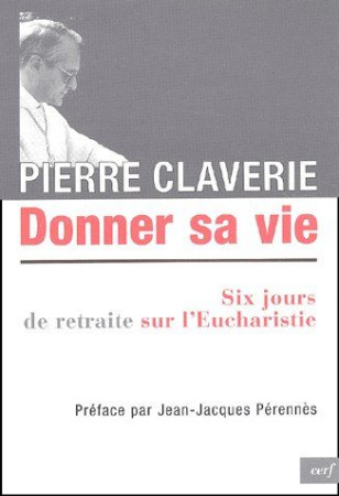 DONNER SA VIE SIX JOURS DE RETRAITE SUR L E UCHARISTIE - CLAVERIE PIERRE - CERF