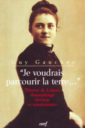 JE VOUDRAIS PARCOURIR LA TERRE THERESE DE L ISIEUX THAUMATURGE DOCTEUR ET MISSIONNAIRE - GAUCHER GUY - CERF