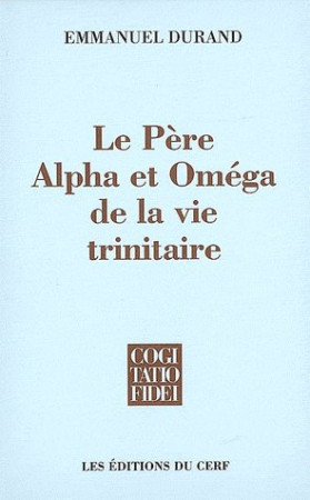 PERE, ALPHA ET OMEGA DE LA VIE TRINITAIRE - DURAND E - CERF