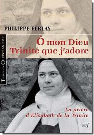 O MON DIEU TRINITE QUE J-ADORE PRIERE D-ELISABETH DE LA TRINITE - FERLAY P - CERF