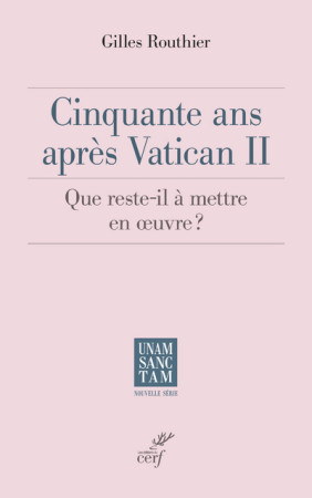 CINQUANTE ANS APRES VATICAN II QUE RESTE T IL A METTRE EN OEUVRE ? - Gilles ROUTHIER - CERF