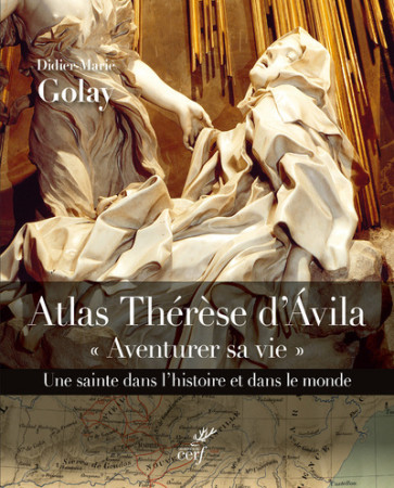 AVENTURER SA VIE. ATLAS THERESE D-AVILA. UN E SAINTE DANS L-HISTOIRE T DANS LE MONDE - Didier-Marie Golay - CERF