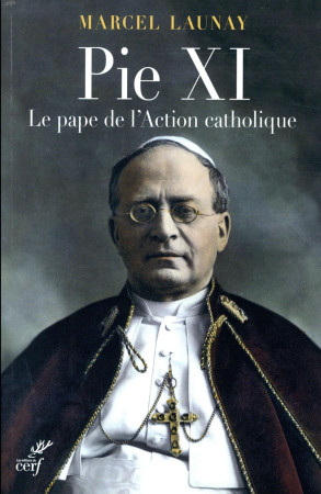 PIE XI, LE PAPE DE L-ACTION CATHOLIQUE - LAUNAY MARCEL - CERF