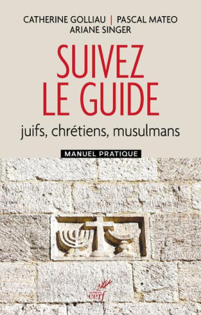 SUIVEZ LE GUIDE : JUIFS, CHRETIENS, MUSULMANS - MANUEL PRATIQUE - GOLLIAU/MATEO/SINGER - CERF