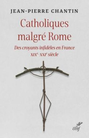 CATHOLIQUES MALGRE ROME. DES CROYANTS INFIDELES EN FRANCE - CHANTIN JEAN-PIERRE - CERF