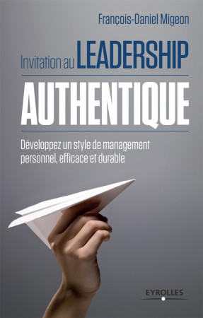 INVITATION AU LEADERSHIP AUTHENTIQUE. DEVEL OPPEZ UN STYLE DEMANAGEMENT PERSONNEL, EFFI - François-Daniel Migeon - EYROLLES