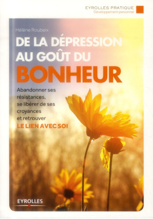 DE LA DEPRESSION AU GOUT DU BONHEUR ABANDONNER SES RESISTANCES SE LIBERER DE SES - ROUBEIX HELENE - Eyrolles